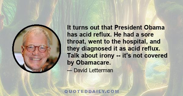 It turns out that President Obama has acid reflux. He had a sore throat, went to the hospital, and they diagnosed it as acid reflux. Talk about irony -- it's not covered by Obamacare.