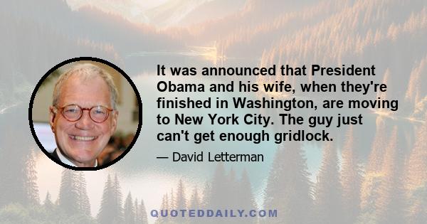 It was announced that President Obama and his wife, when they're finished in Washington, are moving to New York City. The guy just can't get enough gridlock.