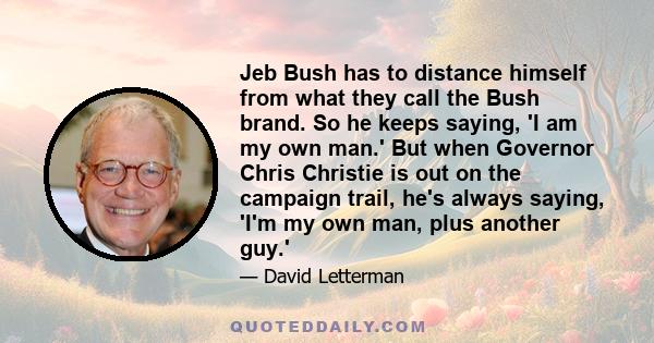 Jeb Bush has to distance himself from what they call the Bush brand. So he keeps saying, 'I am my own man.' But when Governor Chris Christie is out on the campaign trail, he's always saying, 'I'm my own man, plus