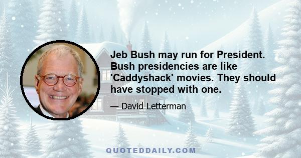 Jeb Bush may run for President. Bush presidencies are like 'Caddyshack' movies. They should have stopped with one.