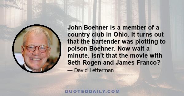 John Boehner is a member of a country club in Ohio. It turns out that the bartender was plotting to poison Boehner. Now wait a minute. Isn't that the movie with Seth Rogen and James Franco?