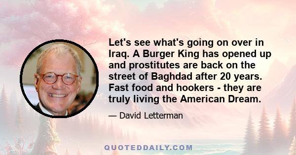 Let's see what's going on over in Iraq. A Burger King has opened up and prostitutes are back on the street of Baghdad after 20 years. Fast food and hookers - they are truly living the American Dream.