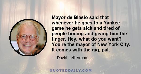 Mayor de Blasio said that whenever he goes to a Yankee game he gets sick and tired of people booing and giving him the finger. Hey, what do you want? You're the mayor of New York City. It comes with the gig, pal.