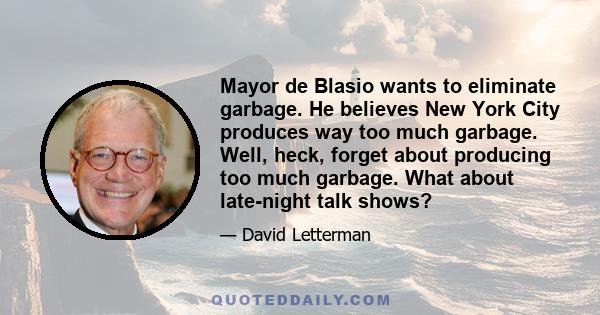 Mayor de Blasio wants to eliminate garbage. He believes New York City produces way too much garbage. Well, heck, forget about producing too much garbage. What about late-night talk shows?