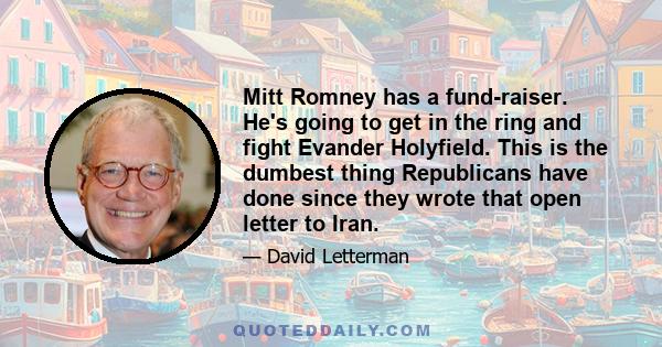 Mitt Romney has a fund-raiser. He's going to get in the ring and fight Evander Holyfield. This is the dumbest thing Republicans have done since they wrote that open letter to Iran.