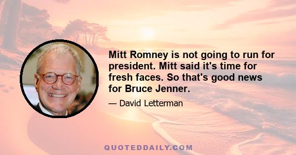 Mitt Romney is not going to run for president. Mitt said it's time for fresh faces. So that's good news for Bruce Jenner.