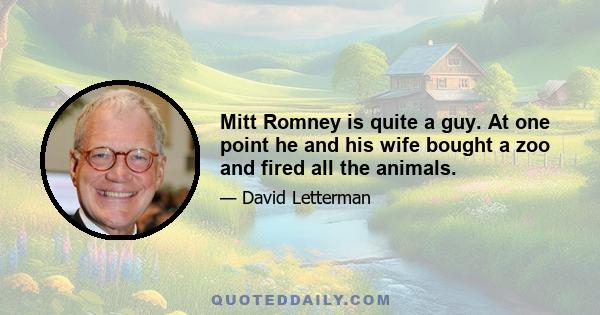 Mitt Romney is quite a guy. At one point he and his wife bought a zoo and fired all the animals.