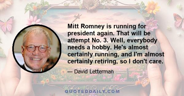 Mitt Romney is running for president again. That will be attempt No. 3. Well, everybody needs a hobby. He's almost certainly running, and I'm almost certainly retiring, so I don't care.