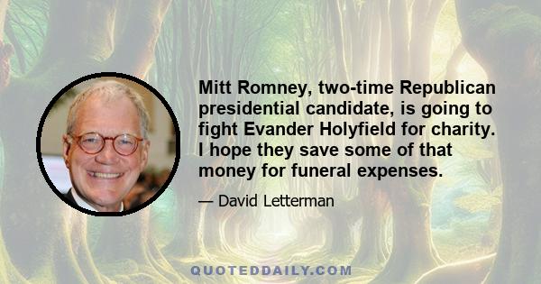 Mitt Romney, two-time Republican presidential candidate, is going to fight Evander Holyfield for charity. I hope they save some of that money for funeral expenses.