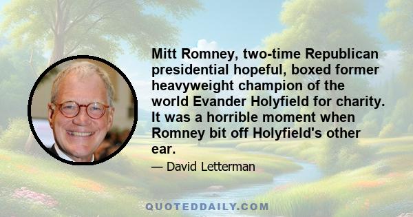 Mitt Romney, two-time Republican presidential hopeful, boxed former heavyweight champion of the world Evander Holyfield for charity. It was a horrible moment when Romney bit off Holyfield's other ear.