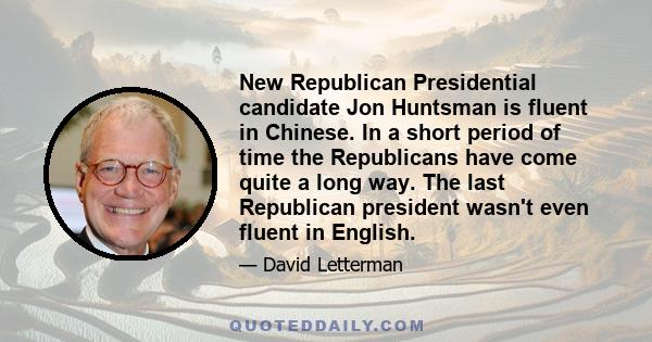 New Republican Presidential candidate Jon Huntsman is fluent in Chinese. In a short period of time the Republicans have come quite a long way. The last Republican president wasn't even fluent in English.