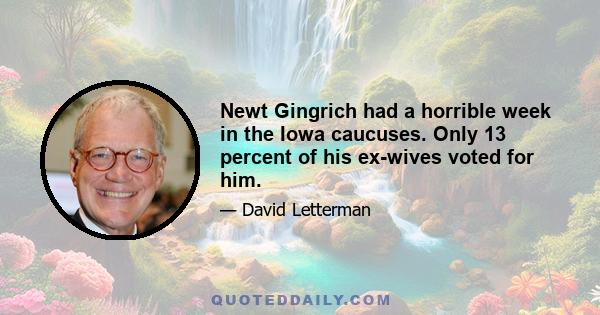 Newt Gingrich had a horrible week in the Iowa caucuses. Only 13 percent of his ex-wives voted for him.