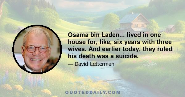 Osama bin Laden... lived in one house for, like, six years with three wives. And earlier today, they ruled his death was a suicide.