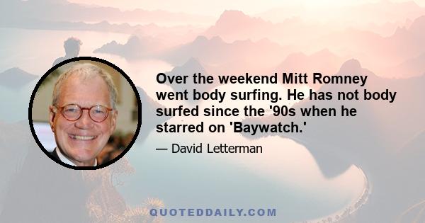 Over the weekend Mitt Romney went body surfing. He has not body surfed since the '90s when he starred on 'Baywatch.'