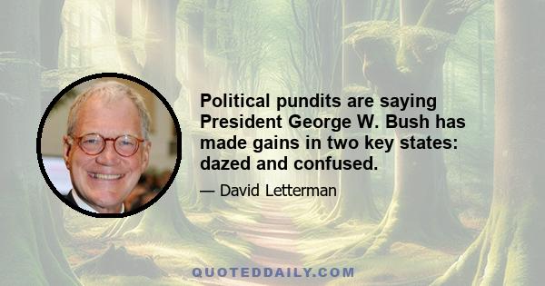 Political pundits are saying President George W. Bush has made gains in two key states: dazed and confused.