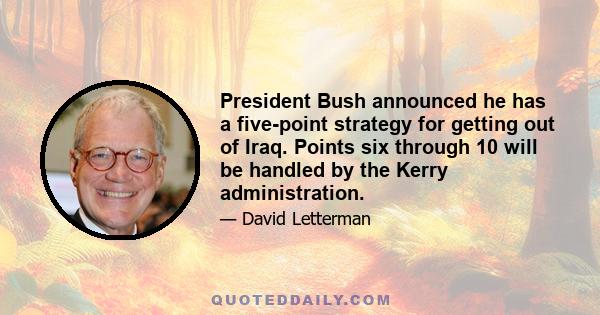 President Bush announced he has a five-point strategy for getting out of Iraq. Points six through 10 will be handled by the Kerry administration.