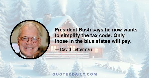 President Bush says he now wants to simplify the tax code. Only those in the blue states will pay.