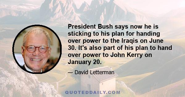 President Bush says now he is sticking to his plan for handing over power to the Iraqis on June 30. It's also part of his plan to hand over power to John Kerry on January 20.