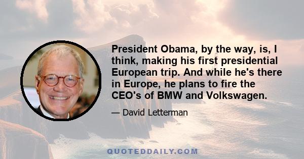 President Obama, by the way, is, I think, making his first presidential European trip. And while he's there in Europe, he plans to fire the CEO's of BMW and Volkswagen.