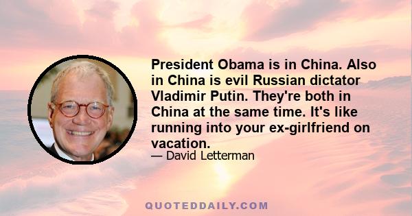 President Obama is in China. Also in China is evil Russian dictator Vladimir Putin. They're both in China at the same time. It's like running into your ex-girlfriend on vacation.