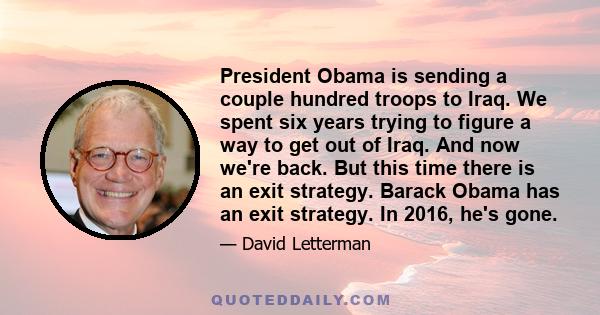 President Obama is sending a couple hundred troops to Iraq. We spent six years trying to figure a way to get out of Iraq. And now we're back. But this time there is an exit strategy. Barack Obama has an exit strategy.