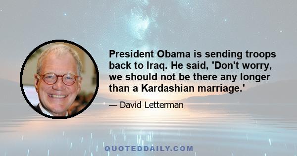 President Obama is sending troops back to Iraq. He said, 'Don't worry, we should not be there any longer than a Kardashian marriage.'