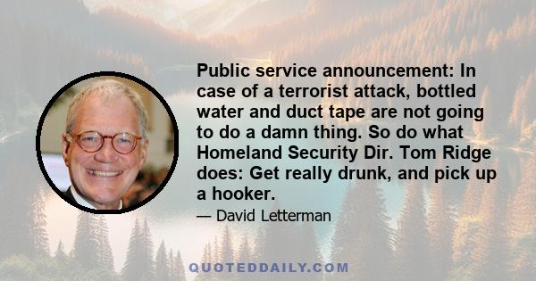 Public service announcement: In case of a terrorist attack, bottled water and duct tape are not going to do a damn thing. So do what Homeland Security Dir. Tom Ridge does: Get really drunk, and pick up a hooker.