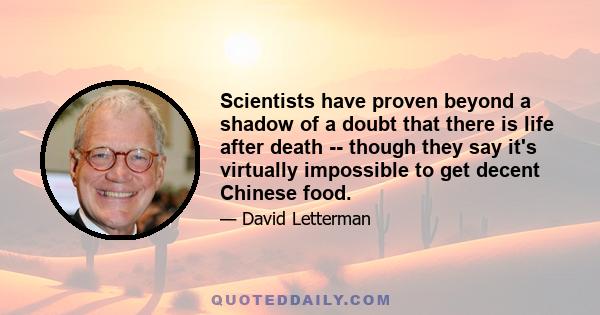 Scientists have proven beyond a shadow of a doubt that there is life after death -- though they say it's virtually impossible to get decent Chinese food.