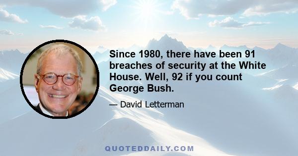 Since 1980, there have been 91 breaches of security at the White House. Well, 92 if you count George Bush.