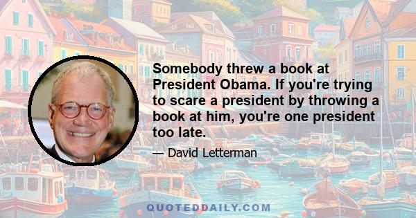 Somebody threw a book at President Obama. If you're trying to scare a president by throwing a book at him, you're one president too late.