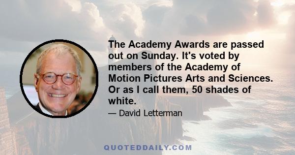 The Academy Awards are passed out on Sunday. It's voted by members of the Academy of Motion Pictures Arts and Sciences. Or as I call them, 50 shades of white.