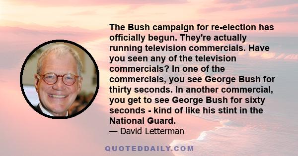 The Bush campaign for re-election has officially begun. They're actually running television commercials. Have you seen any of the television commercials? In one of the commercials, you see George Bush for thirty