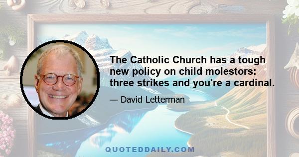 The Catholic Church has a tough new policy on child molestors: three strikes and you're a cardinal.