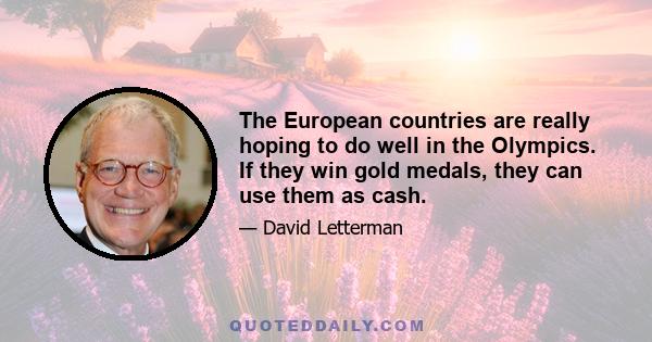 The European countries are really hoping to do well in the Olympics. If they win gold medals, they can use them as cash.