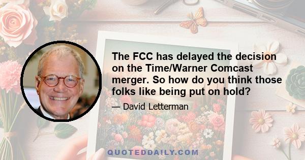 The FCC has delayed the decision on the Time/Warner Comcast merger. So how do you think those folks like being put on hold?