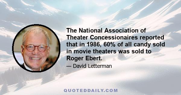 The National Association of Theater Concessionaires reported that in 1986, 60% of all candy sold in movie theaters was sold to Roger Ebert.