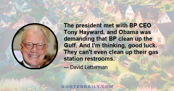 The president met with BP CEO Tony Hayward, and Obama was demanding that BP clean up the Gulf. And I'm thinking, good luck. They can't even clean up their gas station restrooms.