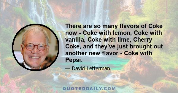 There are so many flavors of Coke now - Coke with lemon, Coke with vanilla, Coke with lime, Cherry Coke, and they've just brought out another new flavor - Coke with Pepsi.