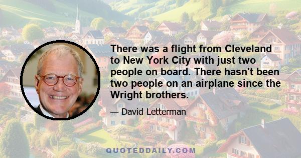 There was a flight from Cleveland to New York City with just two people on board. There hasn't been two people on an airplane since the Wright brothers.