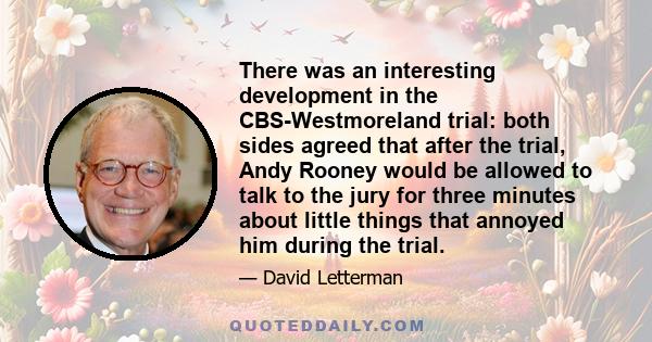 There was an interesting development in the CBS-Westmoreland trial: both sides agreed that after the trial, Andy Rooney would be allowed to talk to the jury for three minutes about little things that annoyed him during