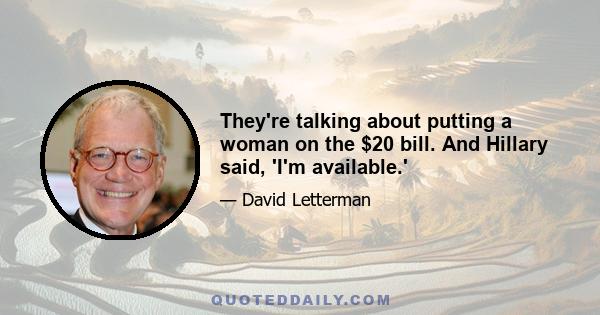 They're talking about putting a woman on the $20 bill. And Hillary said, 'I'm available.'