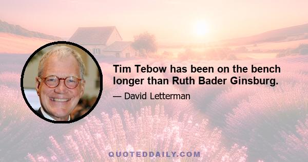 Tim Tebow has been on the bench longer than Ruth Bader Ginsburg.