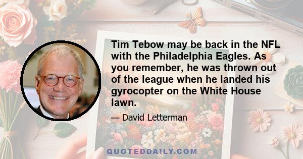 Tim Tebow may be back in the NFL with the Philadelphia Eagles. As you remember, he was thrown out of the league when he landed his gyrocopter on the White House lawn.