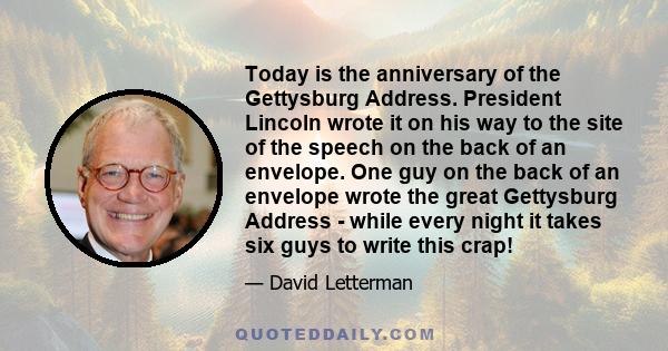 Today is the anniversary of the Gettysburg Address. President Lincoln wrote it on his way to the site of the speech on the back of an envelope. One guy on the back of an envelope wrote the great Gettysburg Address -