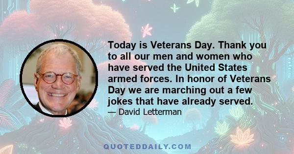 Today is Veterans Day. Thank you to all our men and women who have served the United States armed forces. In honor of Veterans Day we are marching out a few jokes that have already served.