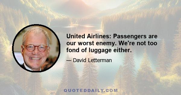 United Airlines: Passengers are our worst enemy. We're not too fond of luggage either.