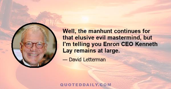 Well, the manhunt continues for that elusive evil mastermind, but I'm telling you Enron CEO Kenneth Lay remains at large.