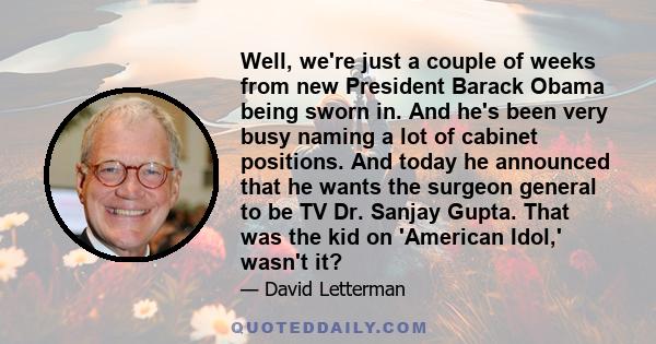 Well, we're just a couple of weeks from new President Barack Obama being sworn in. And he's been very busy naming a lot of cabinet positions. And today he announced that he wants the surgeon general to be TV Dr. Sanjay