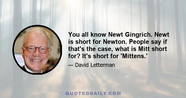 You all know Newt Gingrich. Newt is short for Newton. People say if that's the case, what is Mitt short for? It's short for 'Mittens.'