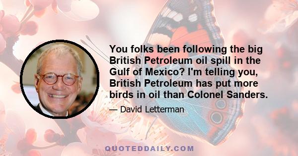 You folks been following the big British Petroleum oil spill in the Gulf of Mexico? I'm telling you, British Petroleum has put more birds in oil than Colonel Sanders.